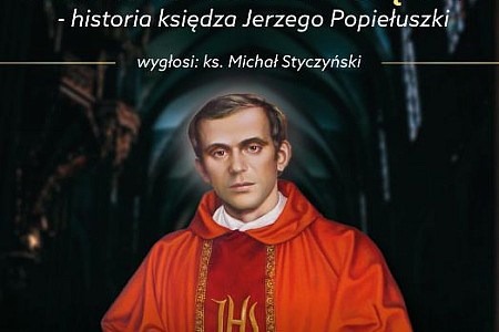 "Zło dobrem zwyciężaj- historia księdza Jerzego Popiełuszki"